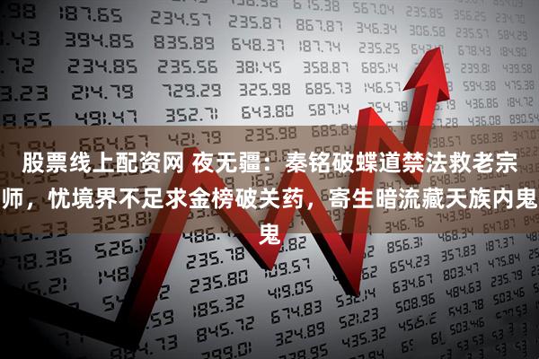 股票线上配资网 夜无疆：秦铭破蝶道禁法救老宗师，忧境界不足求金榜破关药，寄生暗流藏天族内鬼