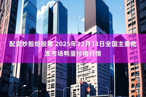 配资炒股给股票 2025年12月13日全国主要批发市场鸭蛋价格行情