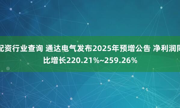 配资行业查询 通达电气发布2025年预增公告 净利润同比增长220.21%~259.26%